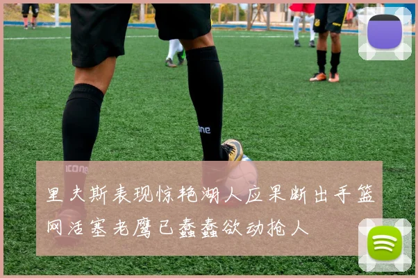 里夫斯表现惊艳湖人应果断出手篮网活塞老鹰已蠢蠢欲动抢人