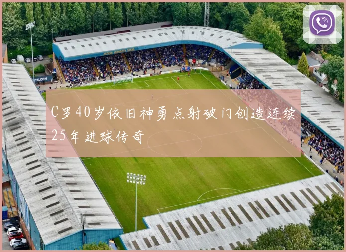 C罗40岁依旧神勇点射破门创造连续25年进球传奇
