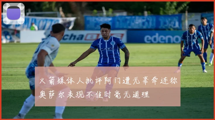 火箭媒体人批评阿门遭无辜牵连称奥萨尔表现不佳时毫无道理