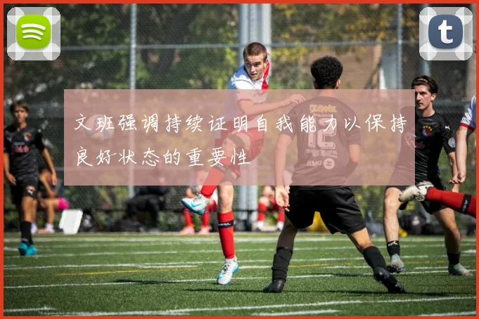 文班强调持续证明自我能力以保持良好状态的重要性