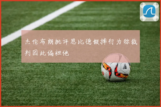 杰伦布朗批评恩比德假摔行为称裁判因此偏袒他
