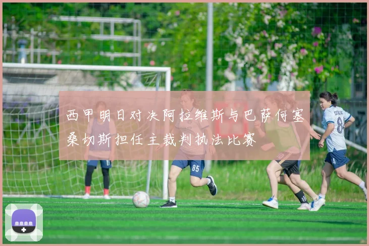 西甲明日对决阿拉维斯与巴萨何塞桑切斯担任主裁判执法比赛