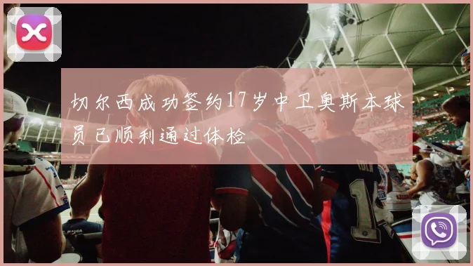 切尔西成功签约17岁中卫奥斯本球员已顺利通过体检